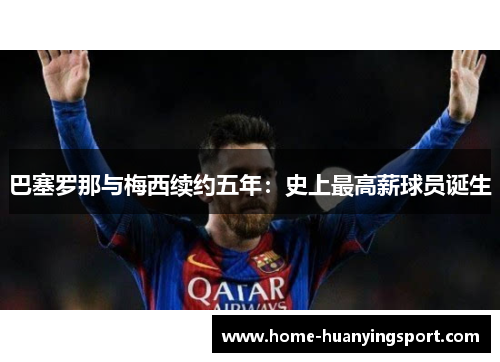 巴塞罗那与梅西续约五年：史上最高薪球员诞生
