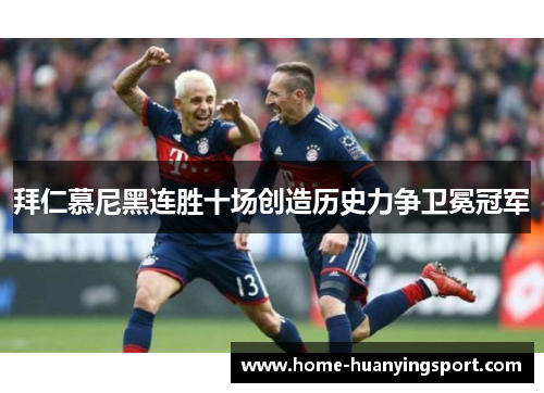 拜仁慕尼黑连胜十场创造历史力争卫冕冠军