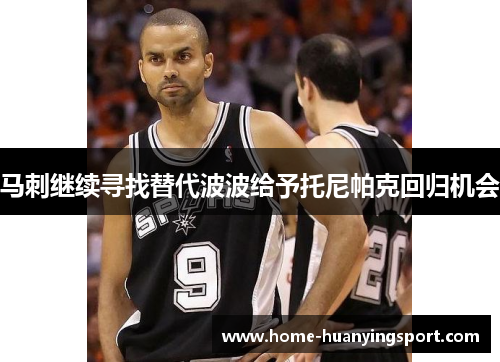 马刺继续寻找替代波波给予托尼帕克回归机会