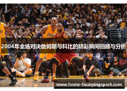 2004年全场对决詹姆斯与科比的精彩瞬间回顾与分析